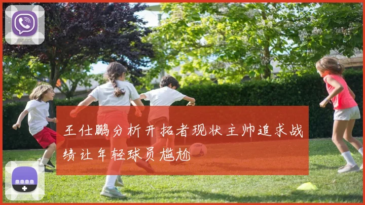 王仕鹏分析开拓者现状主帅追求战绩让年轻球员尴尬