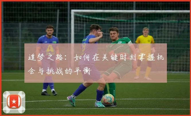 追梦之路：如何在关键时刻掌握机会与挑战的平衡