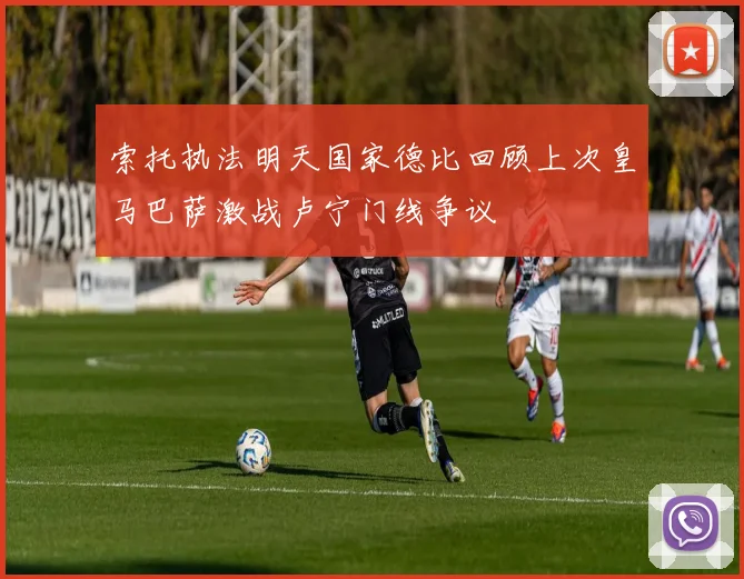 索托执法明天国家德比回顾上次皇马巴萨激战卢宁门线争议