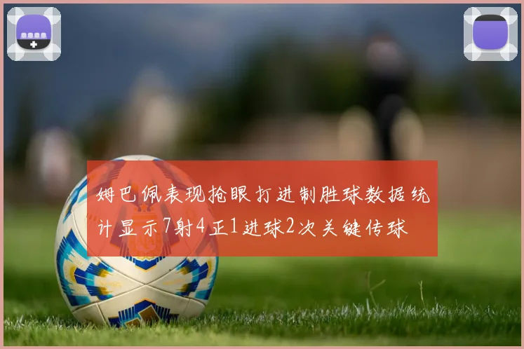 姆巴佩表现抢眼打进制胜球数据统计显示7射4正1进球2次关键传球
