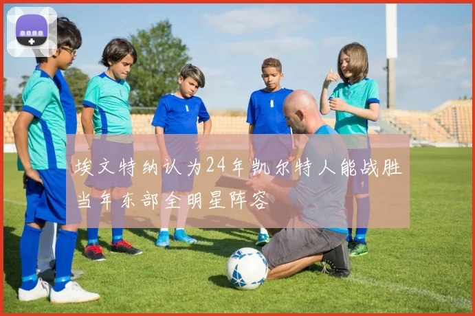 埃文特纳认为24年凯尔特人能战胜当年东部全明星阵容