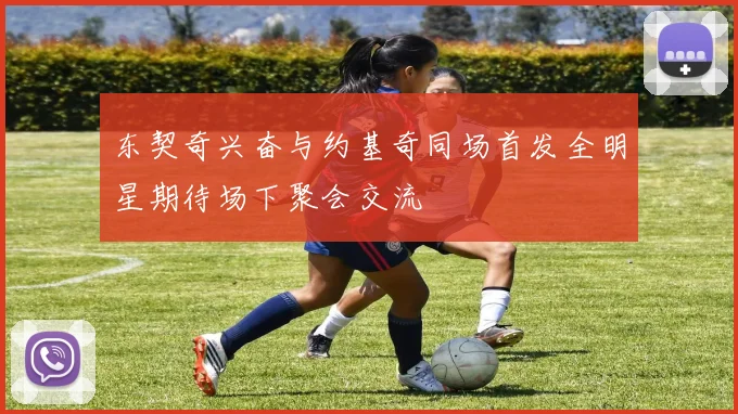 东契奇兴奋与约基奇同场首发全明星期待场下聚会交流