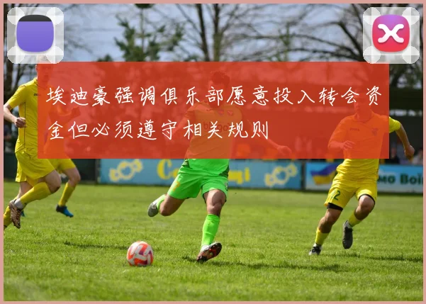 埃迪豪强调俱乐部愿意投入转会资金但必须遵守相关规则