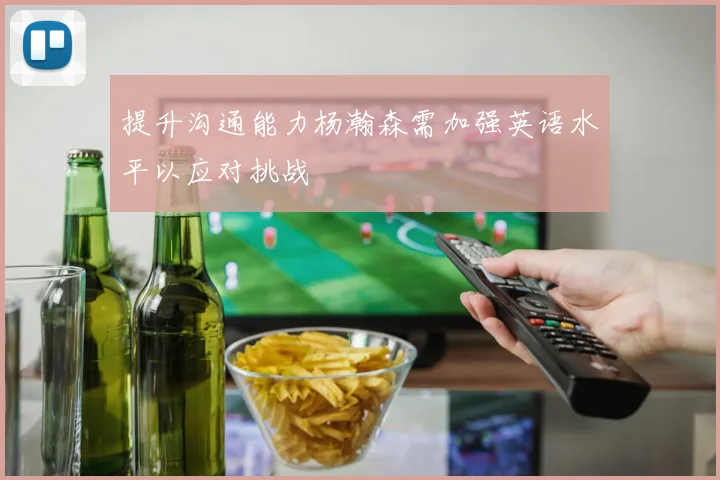 提升沟通能力杨瀚森需加强英语水平以应对挑战