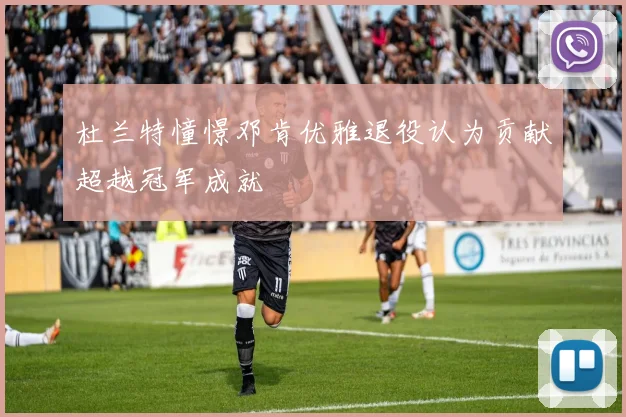 杜兰特憧憬邓肯优雅退役认为贡献超越冠军成就