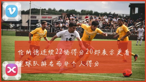 伦纳德连续22场得分20却表示更看重球队排名而非个人得分