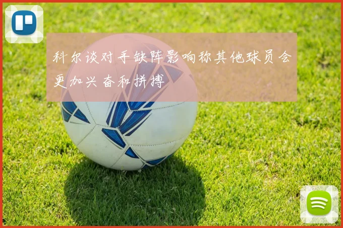 科尔谈对手缺阵影响称其他球员会更加兴奋和拼搏