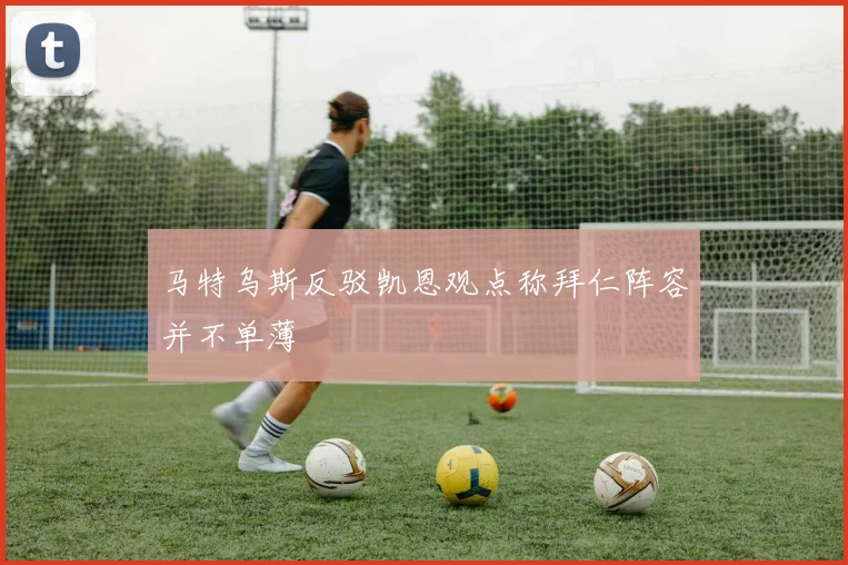 马特乌斯反驳凯恩观点称拜仁阵容并不单薄