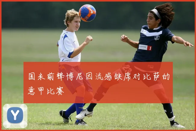 国米前锋博尼因流感缺席对比萨的意甲比赛