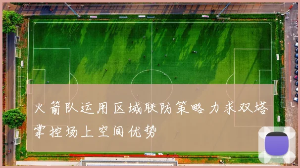 火箭队运用区域联防策略力求双塔掌控场上空间优势