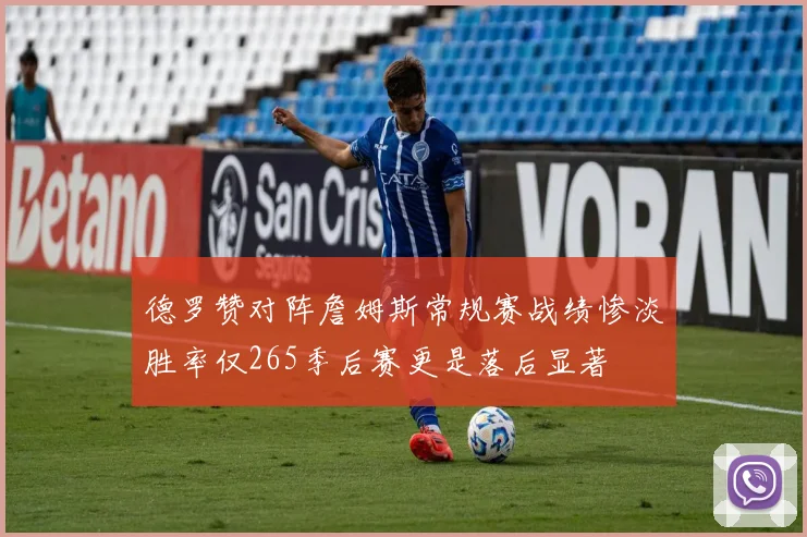 德罗赞对阵詹姆斯常规赛战绩惨淡胜率仅265季后赛更是落后显著