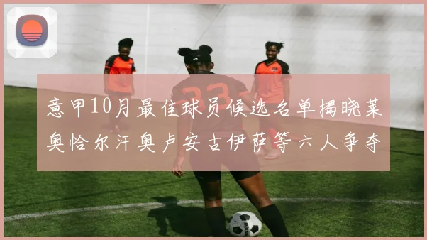 意甲10月最佳球员候选名单揭晓莱奥恰尔汗奥卢安古伊萨等六人争夺荣誉