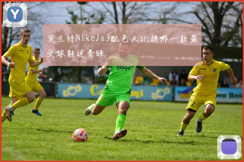 莫兰特NikeJa3配色大比拼哪一款最受球鞋迷青睐