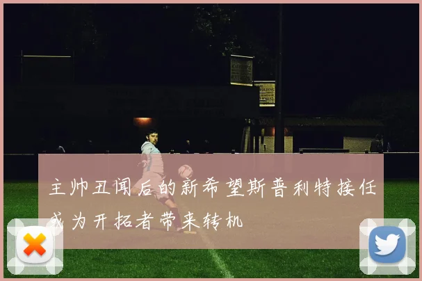 主帅丑闻后的新希望斯普利特接任或为开拓者带来转机