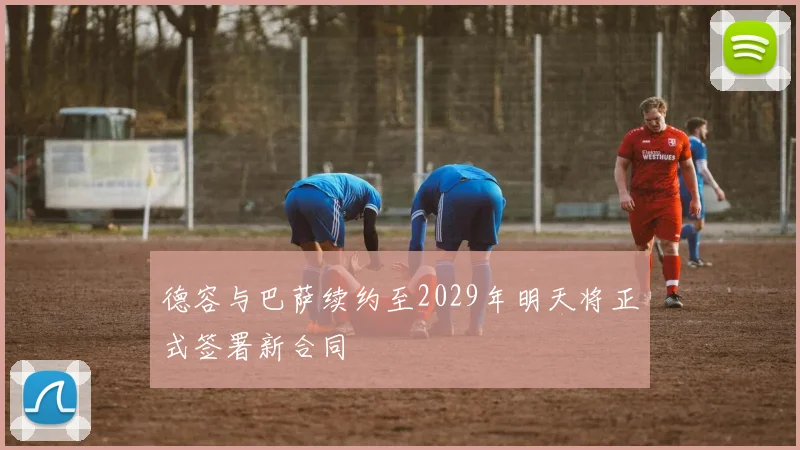 德容与巴萨续约至2029年明天将正式签署新合同