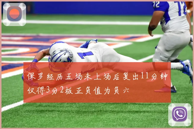 保罗经历五场未上场后复出11分钟仅得3分2板正负值为负六