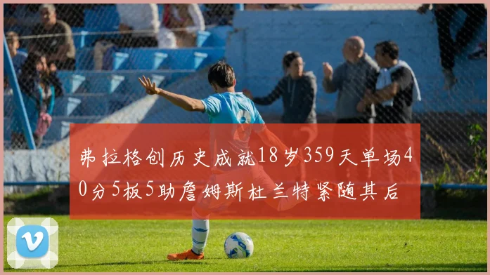 弗拉格创历史成就18岁359天单场40分5板5助詹姆斯杜兰特紧随其后