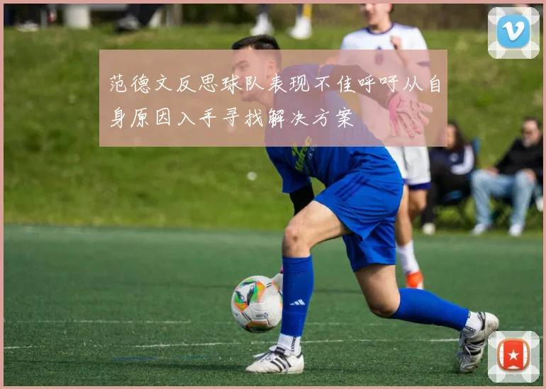 范德文反思球队表现不佳呼吁从自身原因入手寻找解决方案