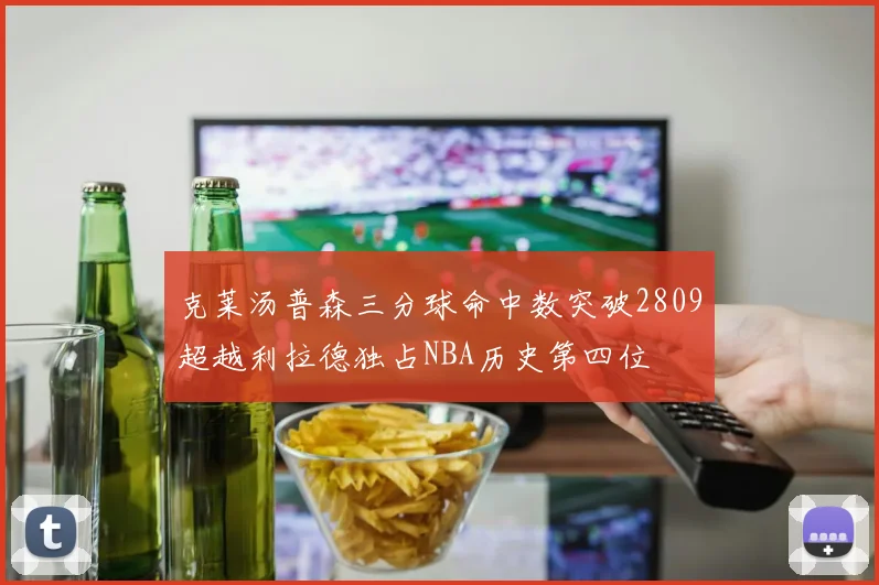 克莱汤普森三分球命中数突破2809超越利拉德独占NBA历史第四位