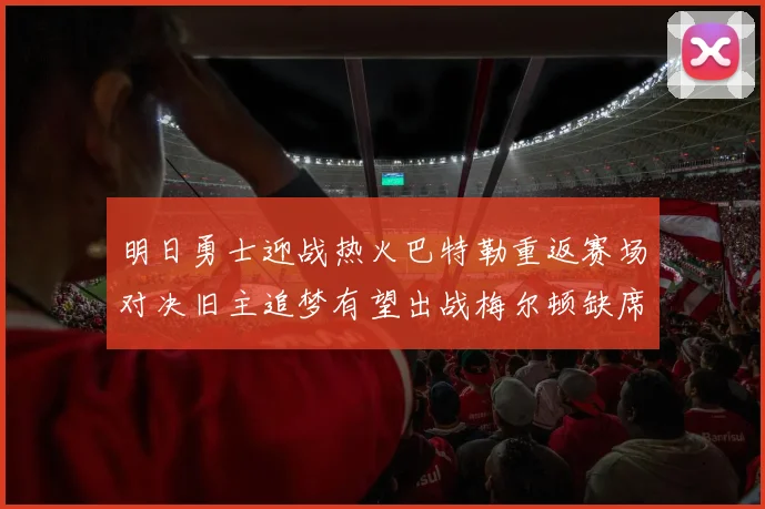明日勇士迎战热火巴特勒重返赛场对决旧主追梦有望出战梅尔顿缺席