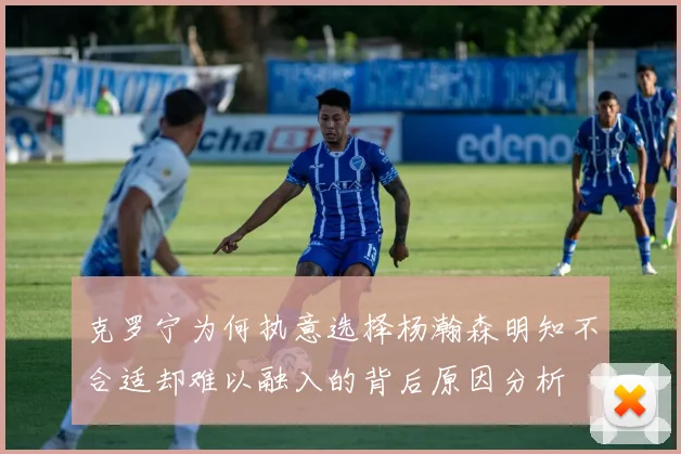 克罗宁为何执意选择杨瀚森明知不合适却难以融入的背后原因分析