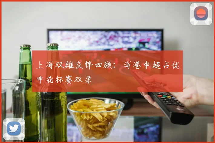 上海双雄交锋回顾：海港中超占优申花杯赛双杀